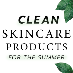 Clean Skincare Products for the Summer